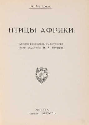 Чеглок А. Птицы Африки. Десять рассказов с иллюстрациями художника В.А. Ватагина. М.: Издание И. Кнебель, 1915.